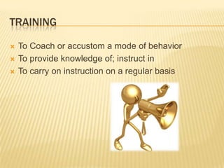 tRAININGTo Coach or accustom a mode of behaviorTo provide knowledge of; instruct inTo carry on instruction on a regular basis