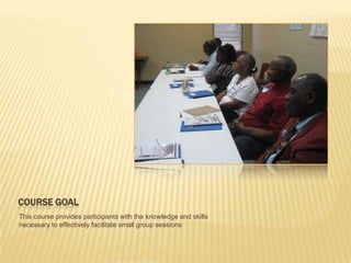Course GoalThis course provides participants with the knowledge and skills necessary to effectively facilitate small group sessions