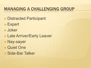 Managing a challenging groupDistracted ParticipantExpertJokerLate Arriver/Early LeaverNay-sayerQuiet OneSide-Bar Talker