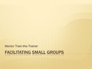 Facilitating Small Groups Mentor Train-the-Trainer 
