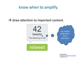 know when to amplify.

 draw attention to important content.


                                    yes, exactly.
                                    great point.
                                       this is
                                     important.




                                   George Siemens
                                   http://www.connectivism.ca/?p=220
                                   TweetMeme Icon
 