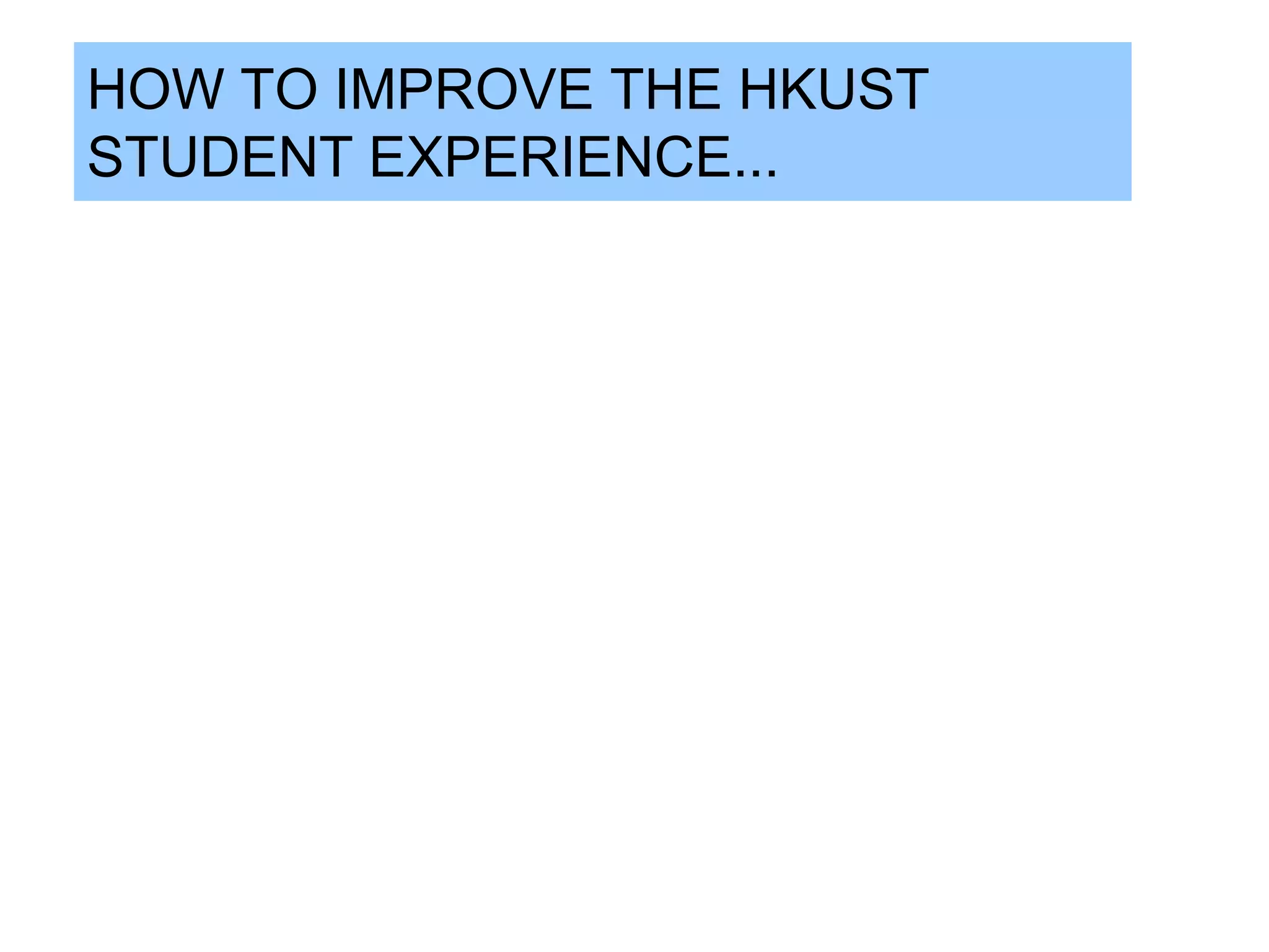 HOW TO IMPROVE THE HKUST
STUDENT EXPERIENCE...
 