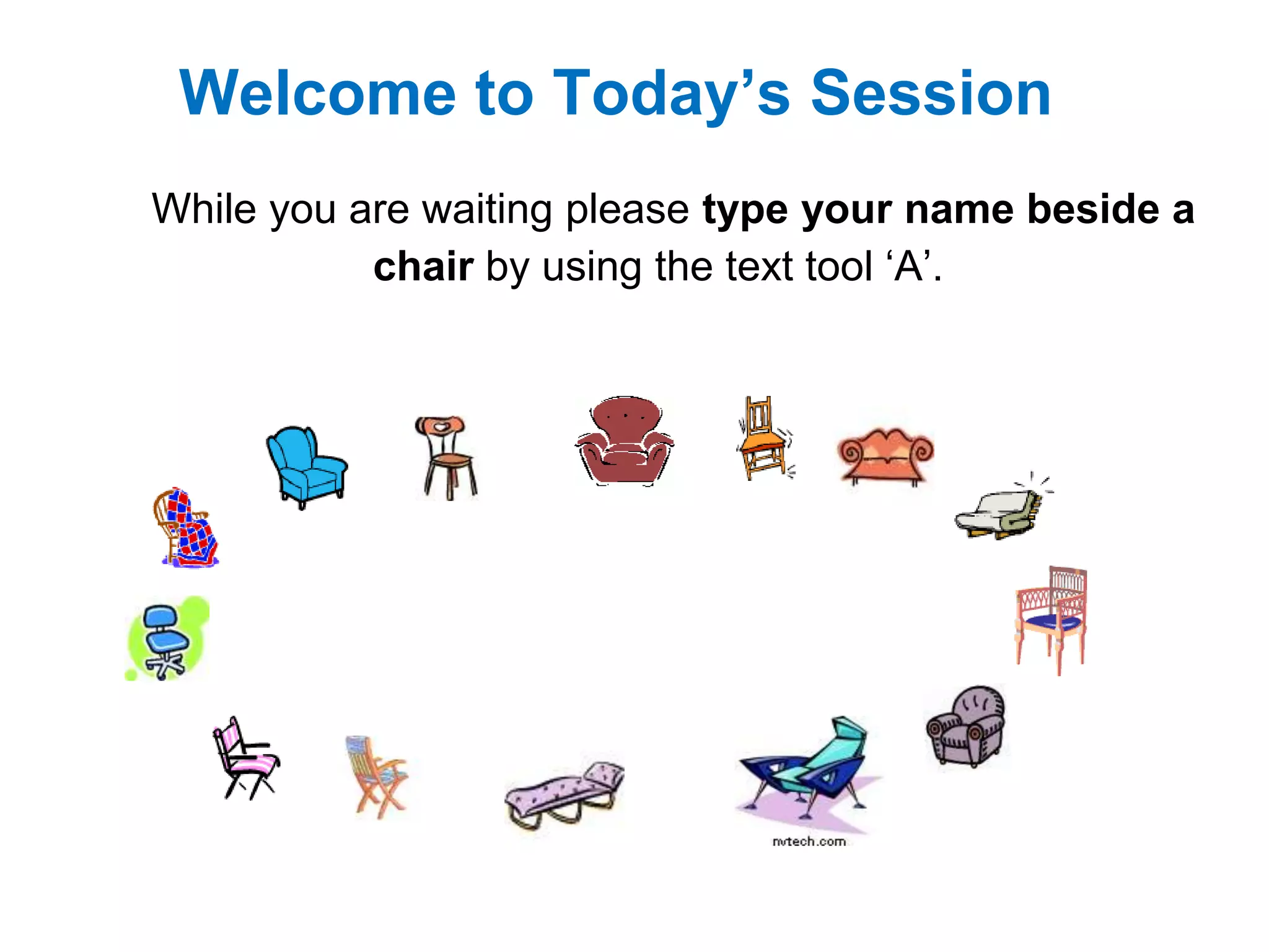 Welcome to Today’s Session
While you are waiting please type your name beside a
           chair by using the text tool „A‟.
 
