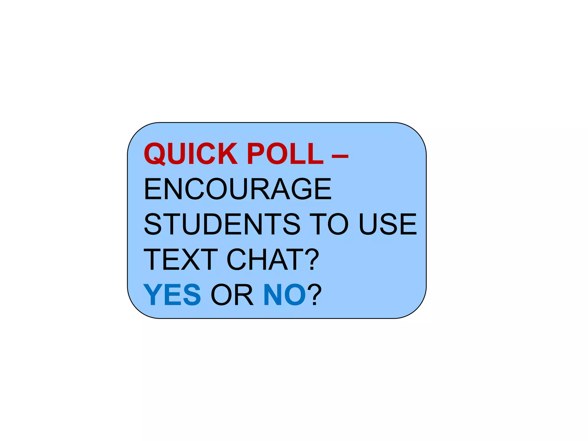QUICK POLL –
ENCOURAGE
STUDENTS TO USE
TEXT CHAT?
YES OR NO?
 