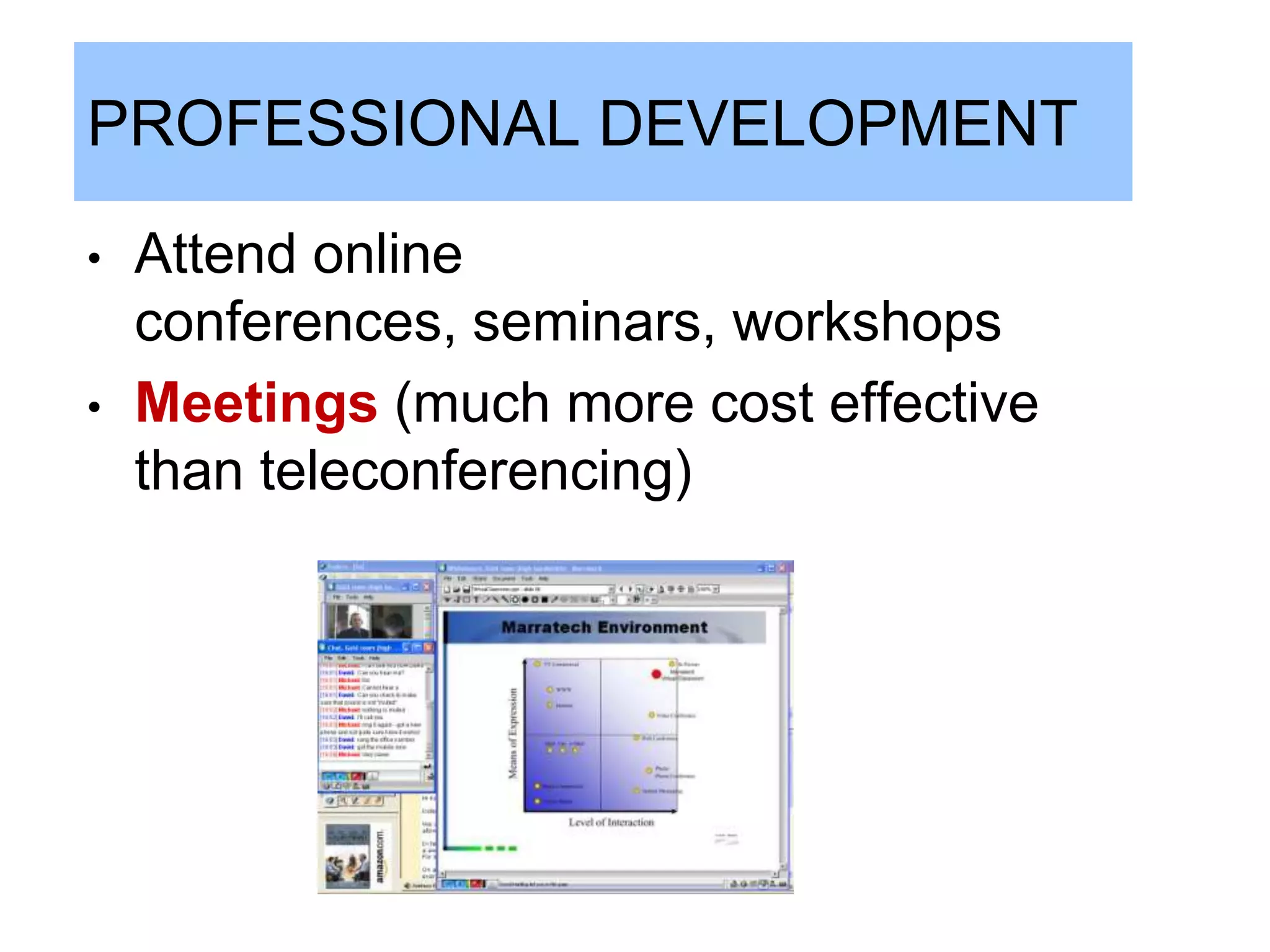 PROFESSIONAL DEVELOPMENT

•   Attend online
    conferences, seminars, workshops
•   Meetings (much more cost effective
    than teleconferencing)
 