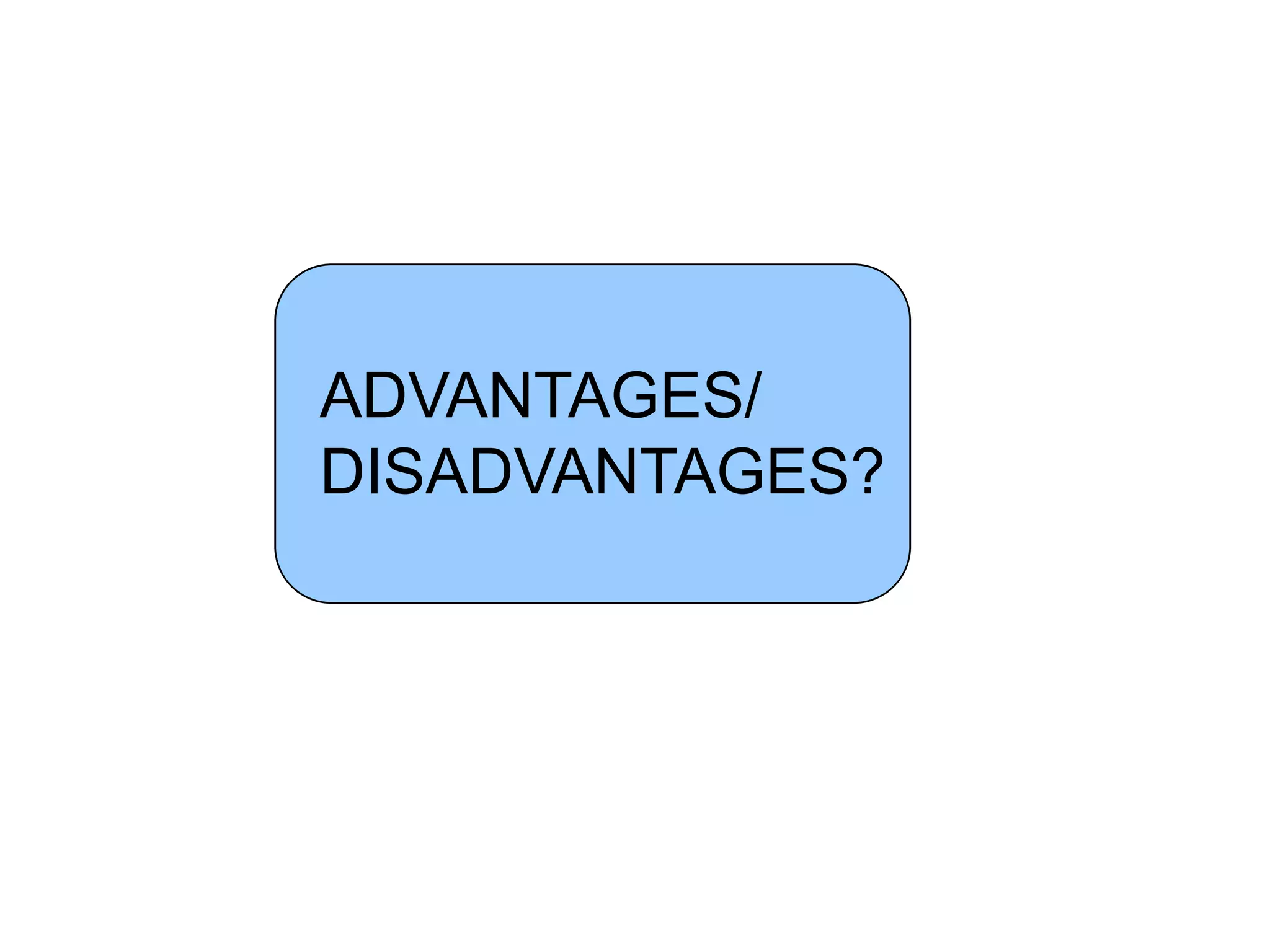 ADVANTAGES/
DISADVANTAGES?
 
