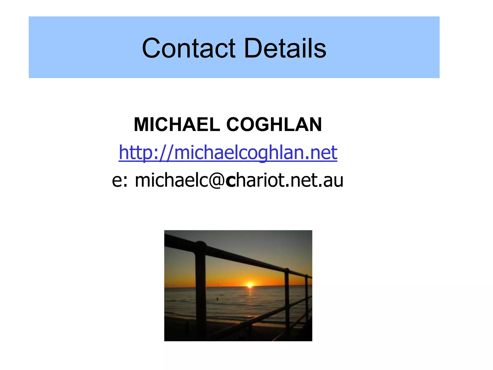 Contact Details

   MICHAEL COGHLAN
 http://michaelcoghlan.net
e: michaelc@chariot.net.au
 