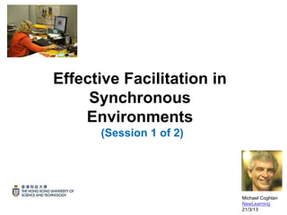 Effective Facilitation in
     Synchronous
    Environments
      (Session 1 of 2)




                            Michael Coghlan
                            NewLearning
                            21/3/13
 