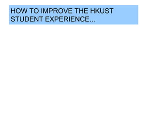 HOW TO IMPROVE THE HKUST
STUDENT EXPERIENCE...
 