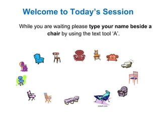 Welcome to Today’s Session
While you are waiting please type your name beside a
           chair by using the text tool „A‟.
 