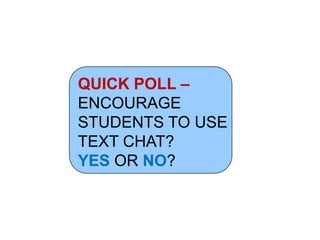 QUICK POLL –
ENCOURAGE
STUDENTS TO USE
TEXT CHAT?
YES OR NO?
 