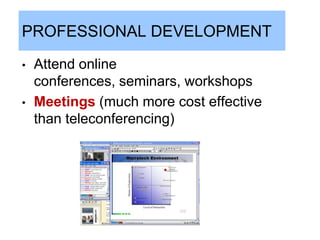 PROFESSIONAL DEVELOPMENT

•   Attend online
    conferences, seminars, workshops
•   Meetings (much more cost effective
    than teleconferencing)
 