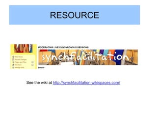RESOURCE




See the wiki at http://synchfacilitation.wikispaces.com/
 