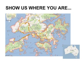 SHOW US WHERE YOU ARE...
 