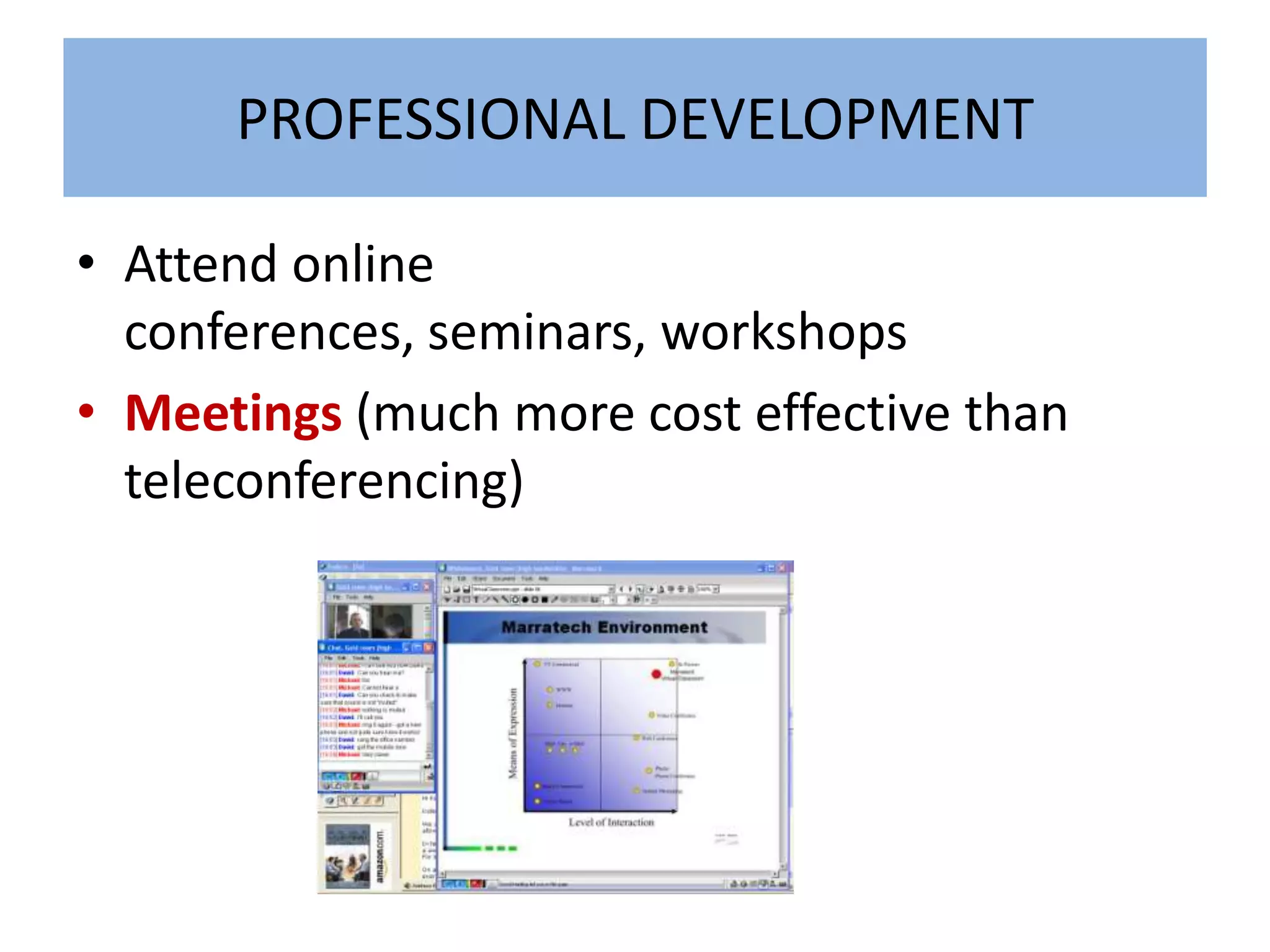 PROFESSIONAL DEVELOPMENT

• Attend online
  conferences, seminars, workshops
• Meetings (much more cost effective than
  teleconferencing)
 