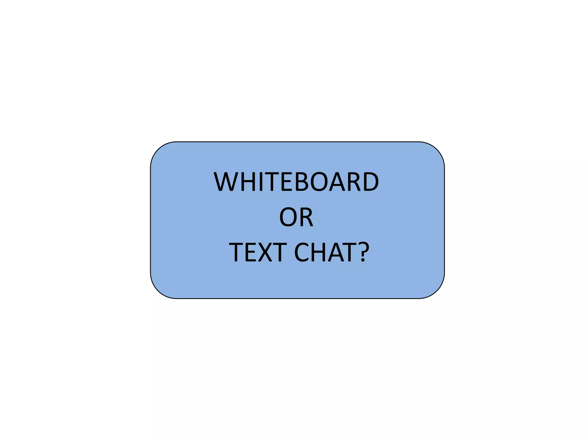 WHITEBOARD
    OR
 TEXT CHAT?
 