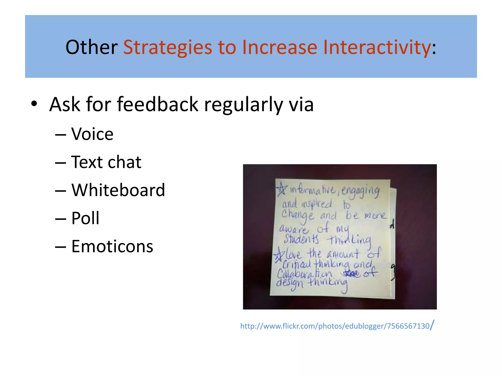 Other Strategies to Increase Interactivity:

• Ask for feedback regularly via
  – Voice
  – Text chat
  – Whiteboard
  – Poll
  – Emoticons


                       http://www.flickr.com/photos/edublogger/7566567130/
 