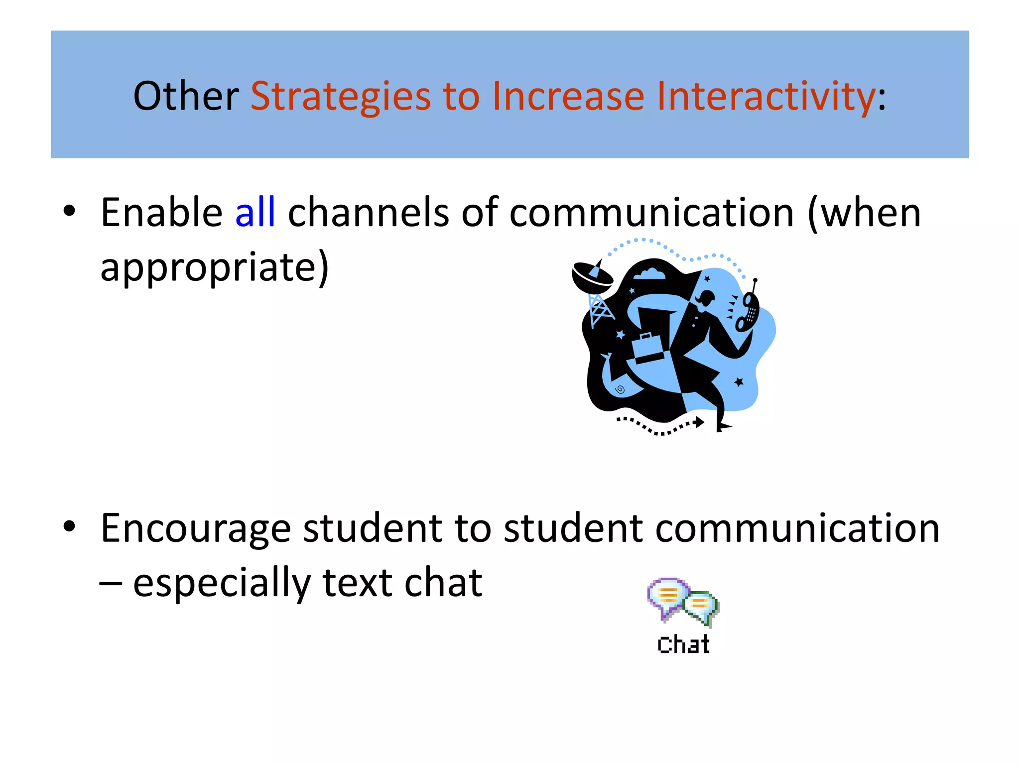 Other Strategies to Increase Interactivity:

• Enable all channels of communication (when
  appropriate)




• Encourage student to student communication
  – especially text chat
 