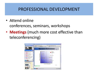 PROFESSIONAL DEVELOPMENT

• Attend online
  conferences, seminars, workshops
• Meetings (much more cost effective than
  teleconferencing)
 