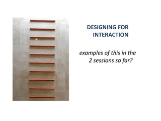 DESIGNING FOR
     INTERACTION

examples of this in the
   2 sessions so far?
 