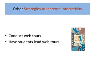 Other Strategies to Increase Interactivity




• Conduct web tours
• Have students lead web tours
 