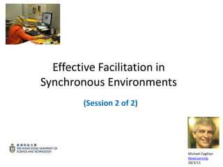 Effective Facilitation in
Synchronous Environments
        (Session 2 of 2)




                              Michael Coghlan
                              NewLearning
                              28/3/13
 
