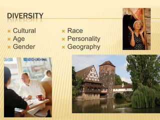 DIVERSITY
 Cultural    Race
 Age         Personality
 Gender      Geography
 