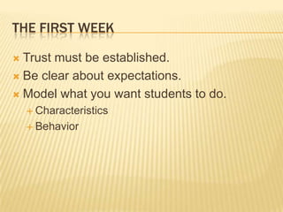 THE FIRST WEEK

 Trust must be established.
 Be clear about expectations.

 Model what you want students to do.
     Characteristics

     Behavior
 