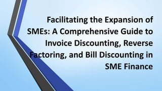 Facilitating the Expansion of
SMEs: A Comprehensive Guide to
Invoice Discounting, Reverse
Factoring, and Bill Discounting in
SME Finance
 