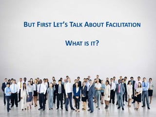 MY SPEECH TODAY
HOW TO CREATE
A VALUES-DRIVEN CULTURE
BUT FIRST LET’S TALK ABOUT FACILITATION
WHAT IS IT?
 