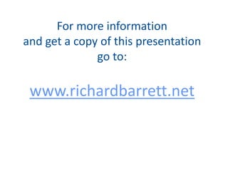 For more information
and get a copy of this presentation
go to:
www.richardbarrett.net
 