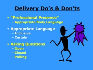 Delivery Do’s & Don’ts “ Professional Presence” Appropriate Body Language Appropriate Language Inclusive Certain Asking Questions Open  Closed Polling 