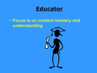 Educator

• Focus is on content mastery and
  understanding
 