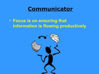 Communicator

• Focus is on ensuring that
  information is flowing productively
 