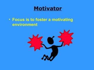 Motivator

• Focus is to foster a motivating
  environment
 