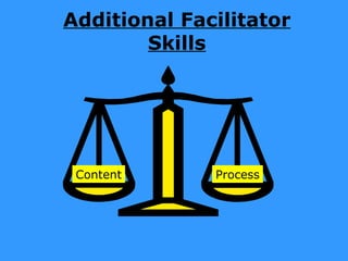 Additional Facilitator
        Skills




 Content      Process
 