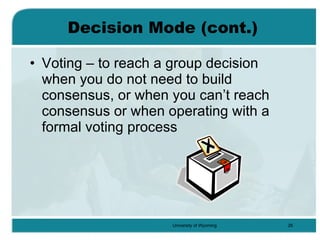 Decision Mode (cont.) Voting – to reach a group decision when you do not need to build consensus, or when you can’t reach consensus or when operating with a formal voting process 