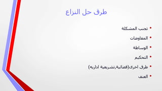 ‫النزاع‬ ‫حل‬ ‫طرق‬
•‫المشكلة‬ ‫تجنب‬
•‫المفاوضات‬
•‫الوساطة‬
•‫التحكيم‬
•‫اخرى‬ ‫طرق‬(‫قضائية‬,‫تشريعية‬‫اداريه‬)
•‫العنف‬
 