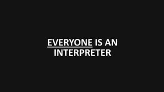 EVERYONE IS AN
INTERPRETER
 