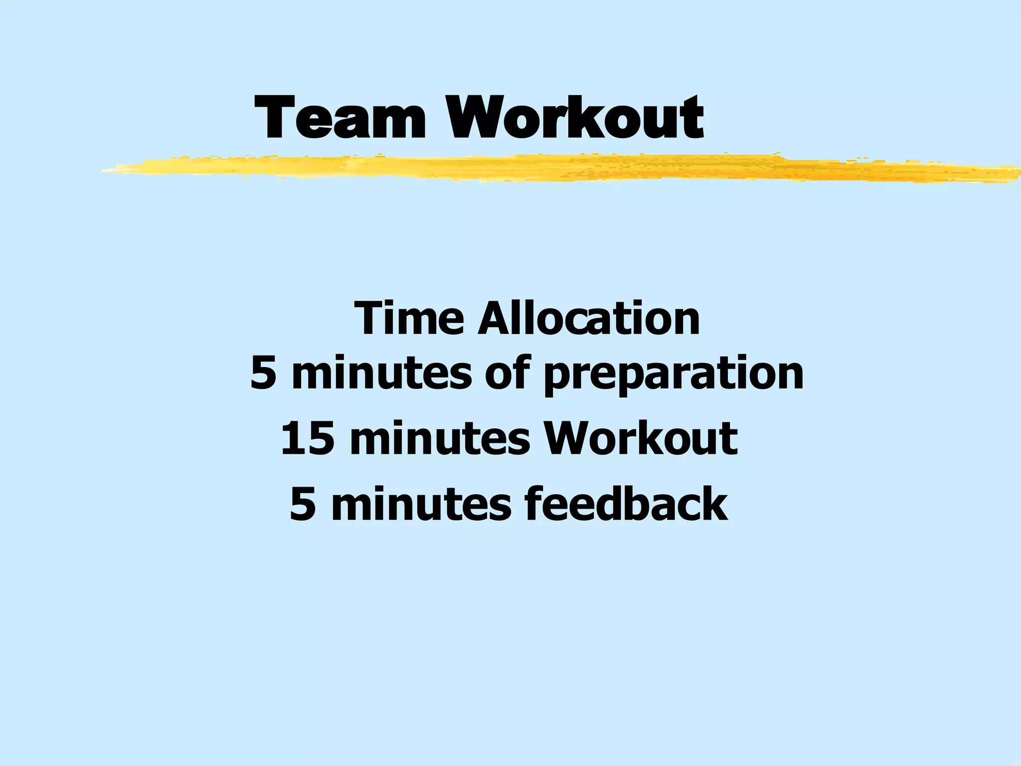 Team Workout Time Allocation 5 minutes of preparation 15 minutes Workout 5 minutes feedback 