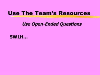 Use The Team’s Resources Use Open-Ended Questions 5W1H… 