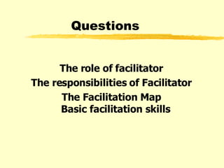 Questions The role of facilitator The responsibilities of Facilitator The Facilitation Map Basic facilitation skills 