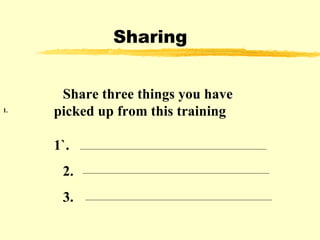Sharing 1.      Share three things you have picked up from this training 1`. 2. 3.    