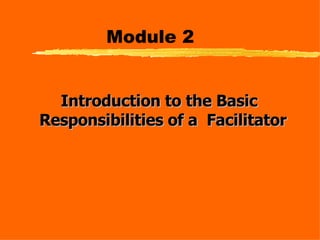 Module 2 Introduction to the Basic Responsibilities of a  Facilitator   