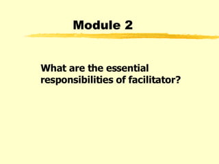 Module 2 What are the essential responsibilities of facilitator?  