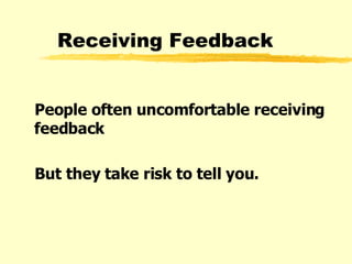 Receiving Feedback People often uncomfortable receiving feedback But they take risk to tell you. 
