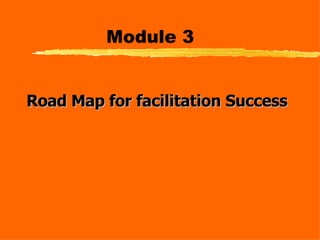 Module 3 Road Map for facilitation Success   