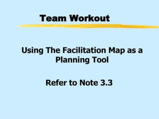 Team Workout Using The Facilitation Map as a Planning Tool Refer to Note 3.3 