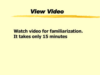 View Video Watch video for familiarization.   It takes only 15 minutes 