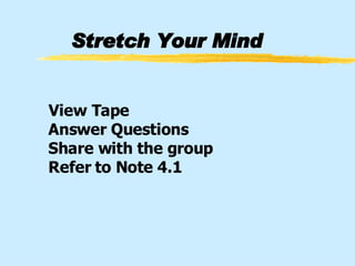 Stretch Your Mind View Tape   Answer Questions   Share with the group   Refer to Note 4.1 